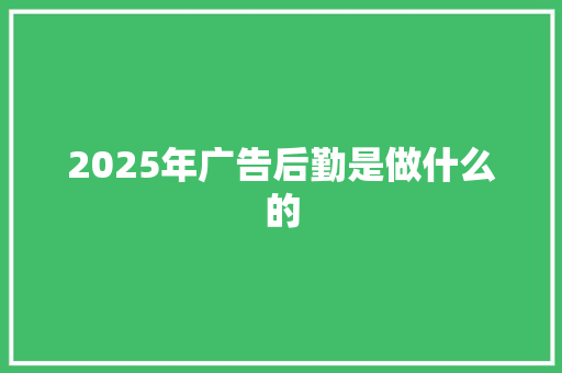 2025年广告后勤是做什么的 担保书