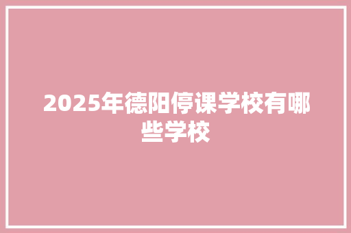 2025年德阳停课学校有哪些学校 担保书