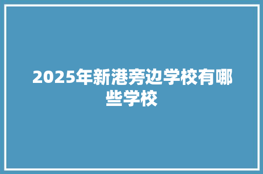 2025年新港旁边学校有哪些学校 个人简历