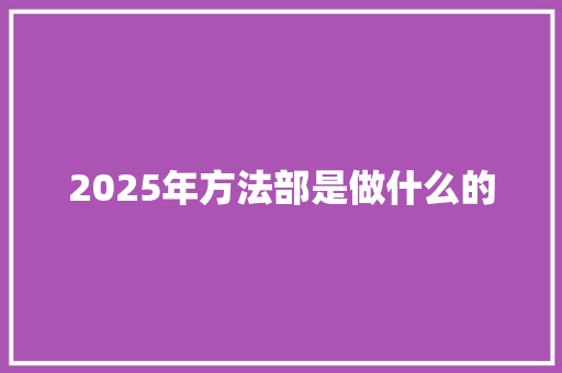 2025年方法部是做什么的 条剧书信