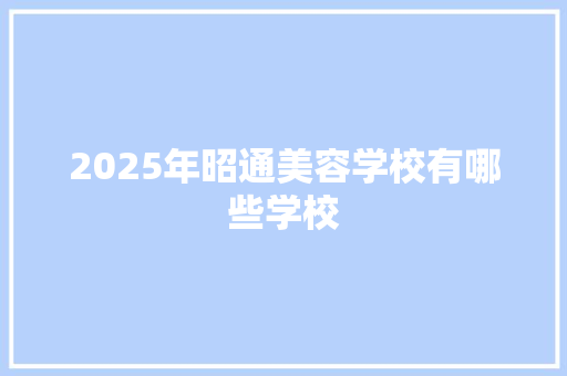 2025年昭通美容学校有哪些学校 教育论文