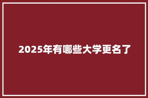 2025年有哪些大学更名了 管理论文