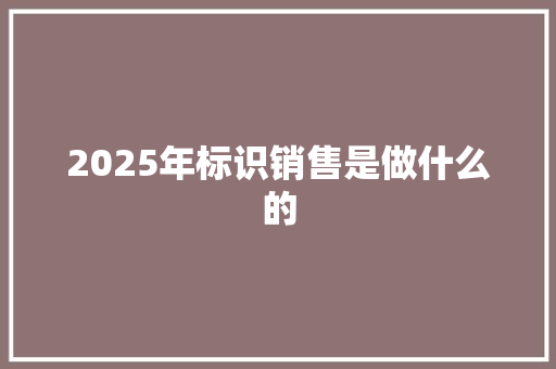 2025年标识销售是做什么的 条剧书信