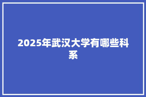2025年武汉大学有哪些科系 保证书