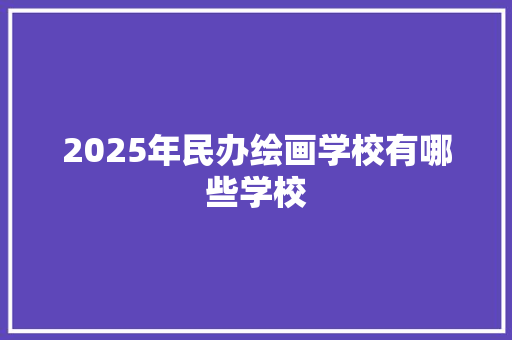 2025年民办绘画学校有哪些学校 计算机论文
