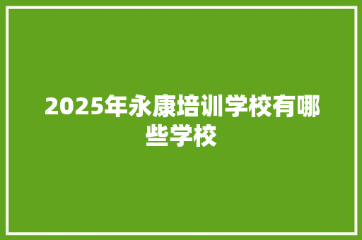 2025年永康培训学校有哪些学校 公证书