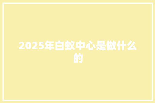 2025年白蚁中心是做什么的 论文