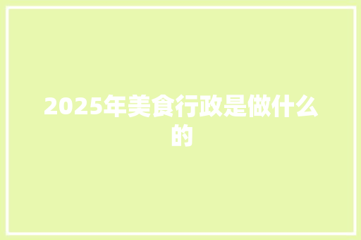 2025年美食行政是做什么的 社会论文