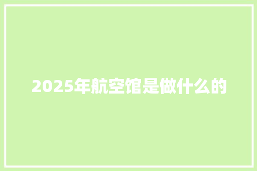 2025年航空馆是做什么的 保证书