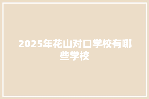2025年花山对口学校有哪些学校 论文