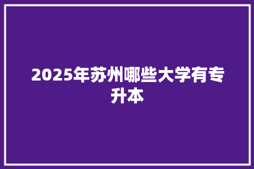 2025年苏州哪些大学有专升本 简历资料