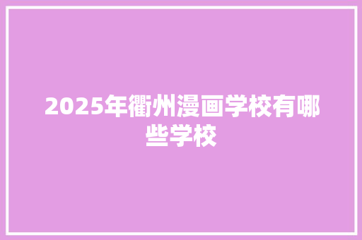 2025年衢州漫画学校有哪些学校 条剧书信