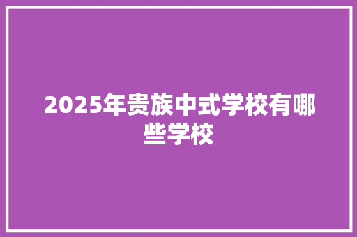 2025年贵族中式学校有哪些学校 公证书