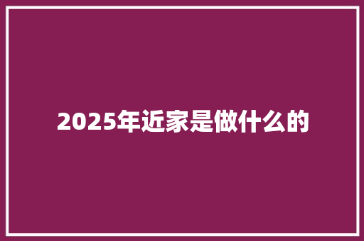 2025年近家是做什么的 计算机论文