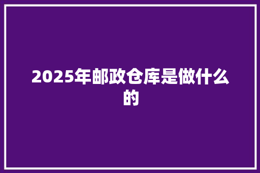 2025年邮政仓库是做什么的 英文简历