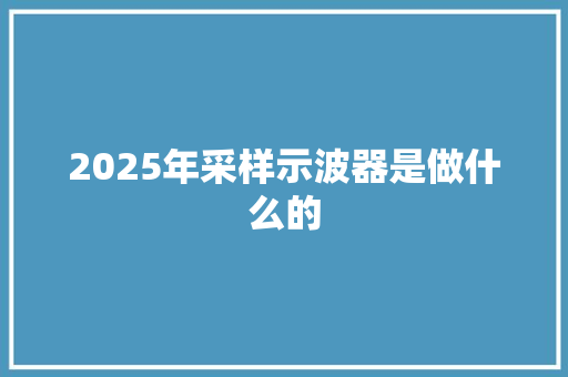2025年采样示波器是做什么的 教育论文
