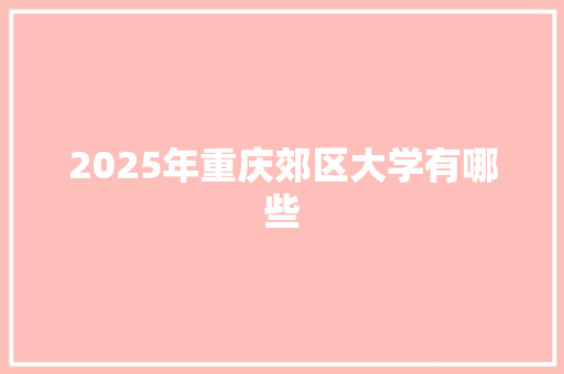 2025年重庆郊区大学有哪些 承诺书