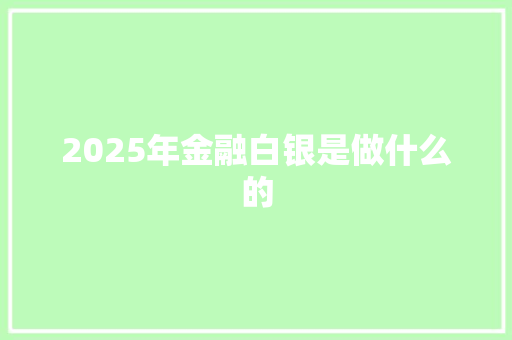 2025年金融白银是做什么的 表扬书