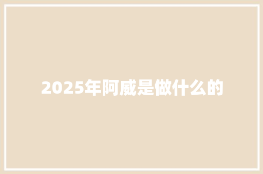 2025年阿威是做什么的 社会论文