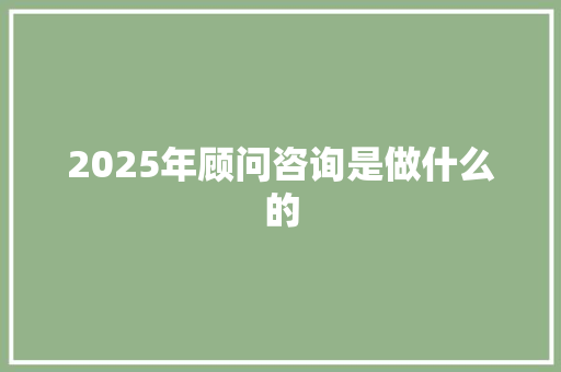 2025年顾问咨询是做什么的 承诺书