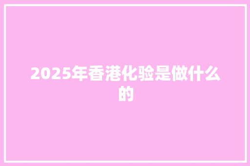 2025年香港化验是做什么的 文秘写作