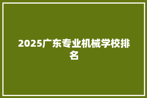2025广东专业机械学校排名 论文