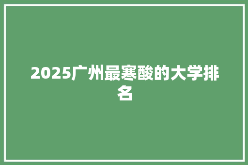 2025广州最寒酸的大学排名 毕业设计