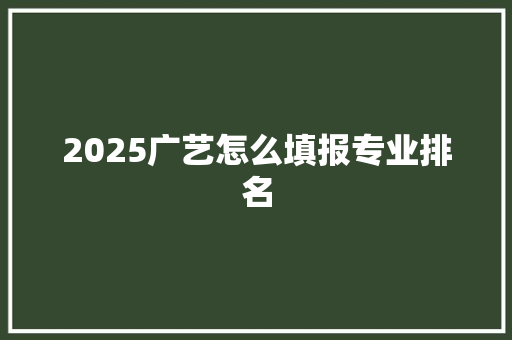 2025广艺怎么填报专业排名 担保书