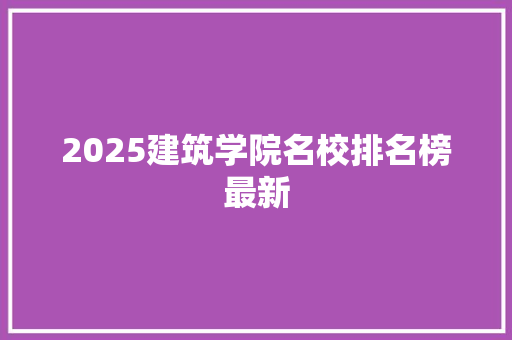 2025建筑学院名校排名榜最新 保证书