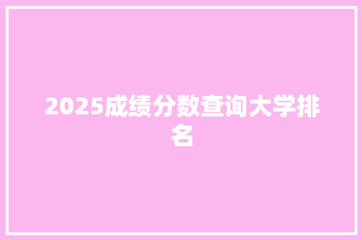 2025成绩分数查询大学排名 面试技巧