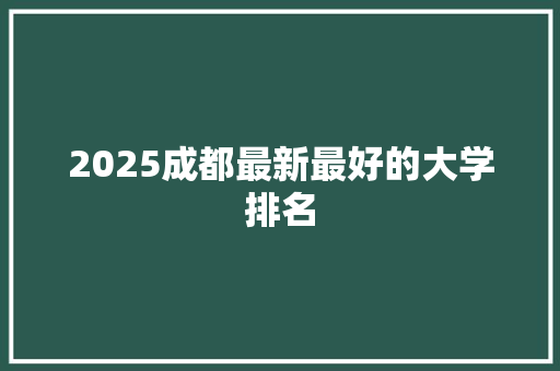 2025成都最新最好的大学排名 个人简历
