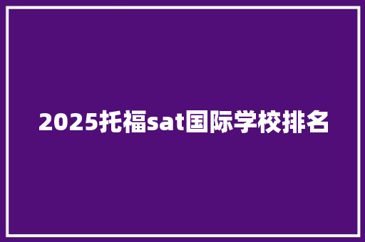 2025托福sat国际学校排名 论文