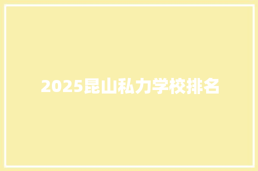 2025昆山私力学校排名 英文简历