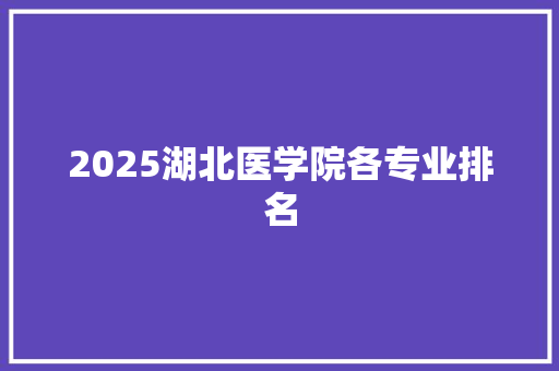 2025湖北医学院各专业排名 英文简历