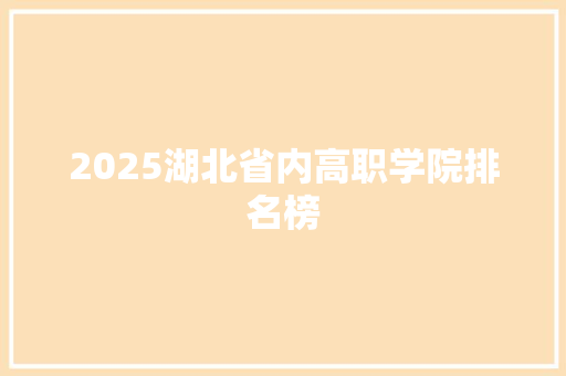 2025湖北省内高职学院排名榜 简历