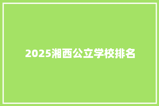 2025湘西公立学校排名 面试技巧