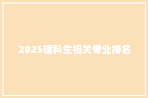2025理科生相关专业排名 面试技巧