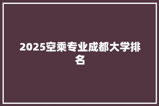 2025空乘专业成都大学排名 英文简历