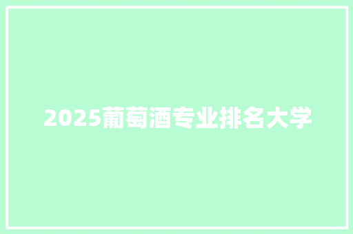 2025葡萄酒专业排名大学 个人写作