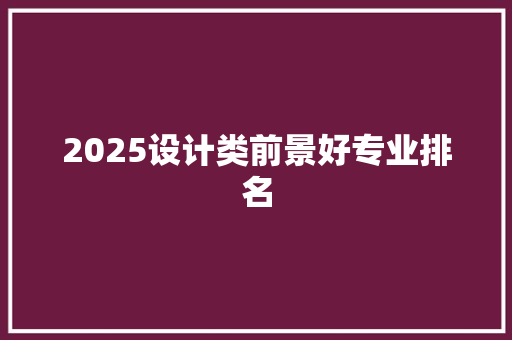2025设计类前景好专业排名 论文