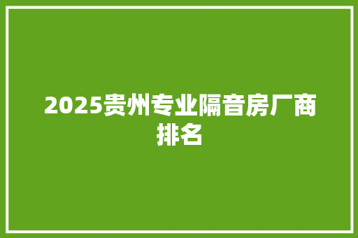 2025贵州专业隔音房厂商排名 个人写作