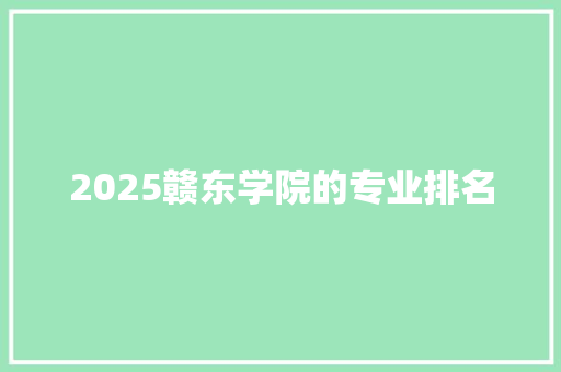 2025赣东学院的专业排名 面试技巧