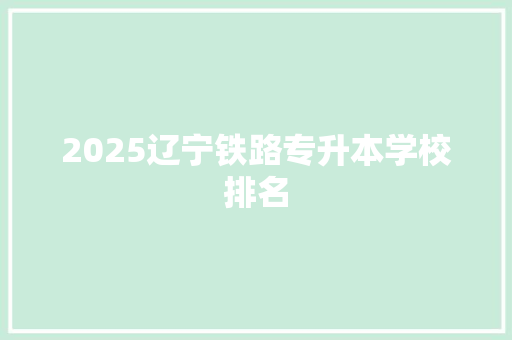 2025辽宁铁路专升本学校排名 论文
