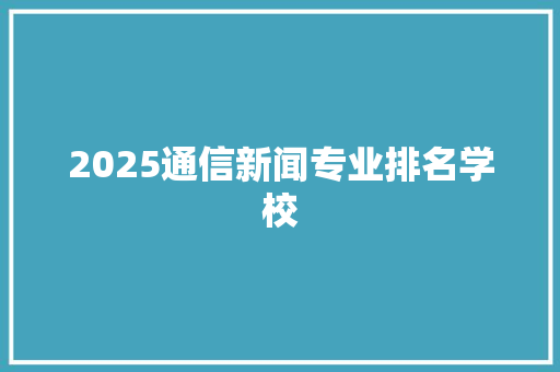 2025通信新闻专业排名学校 承诺书