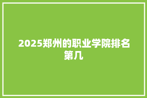 2025郑州的职业学院排名第几 教育论文