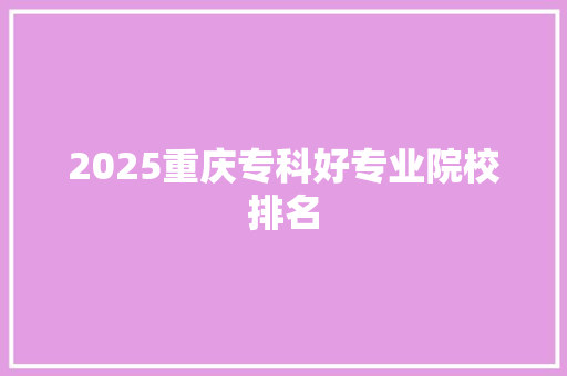 2025重庆专科好专业院校排名 管理论文