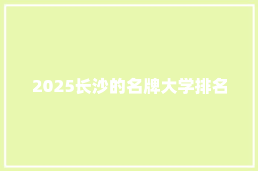 2025长沙的名牌大学排名 论文