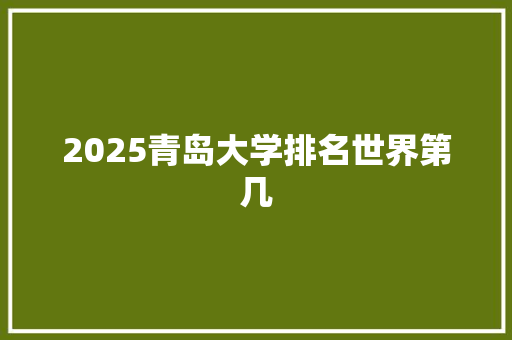 2025青岛大学排名世界第几 承诺书