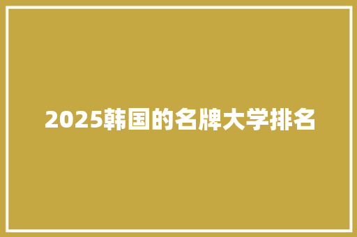 2025韩国的名牌大学排名 毕业设计