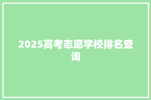 2025高考志愿学校排名查询 英文简历